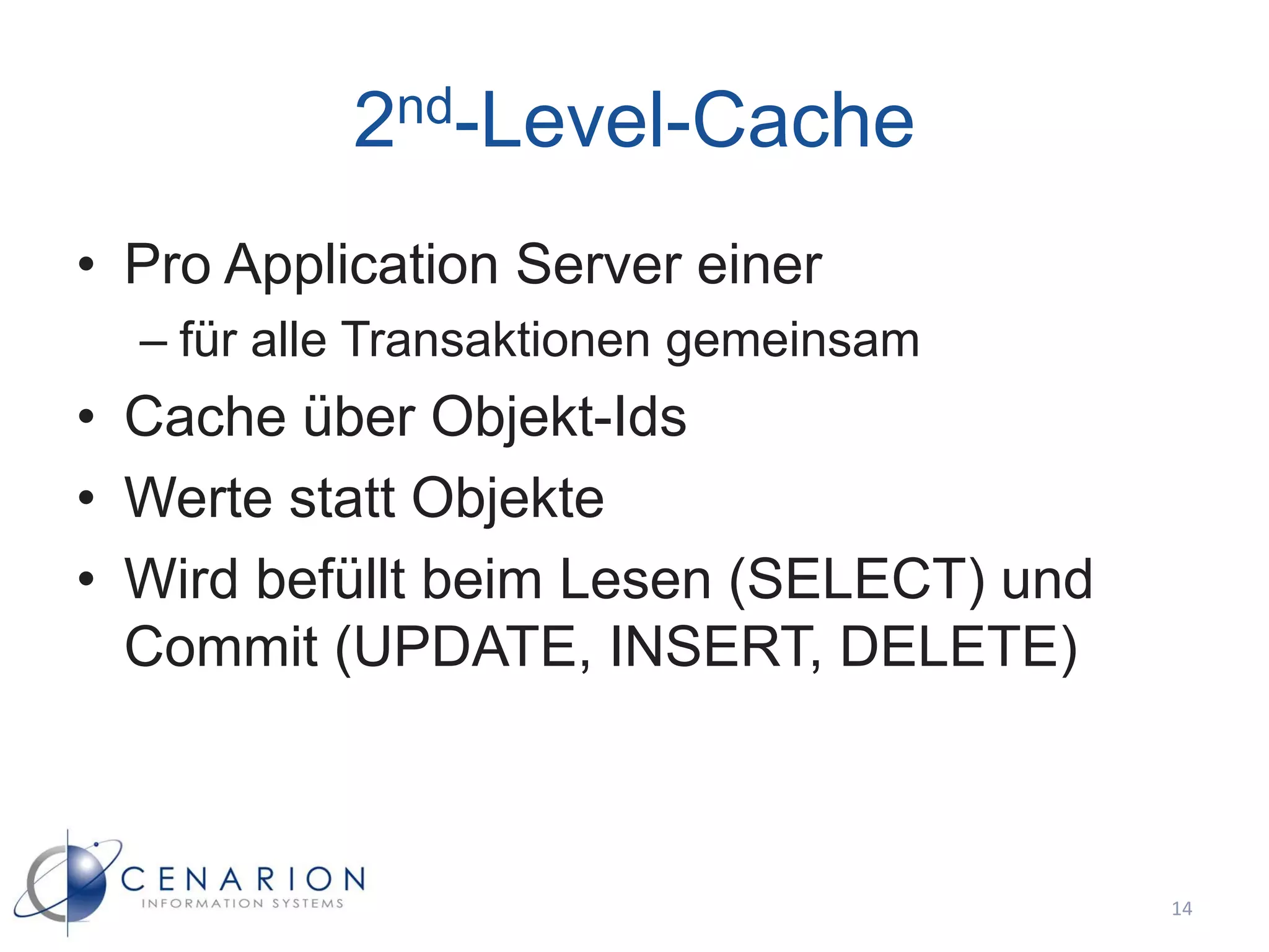 2nd-Level-Cache
• Pro Application Server einer
  – für alle Transaktionen gemeinsam
• Cache über Objekt-Ids
• Werte statt Objekte
• Wird befüllt beim Lesen (SELECT) und
  Commit (UPDATE, INSERT, DELETE)



                                         14
 