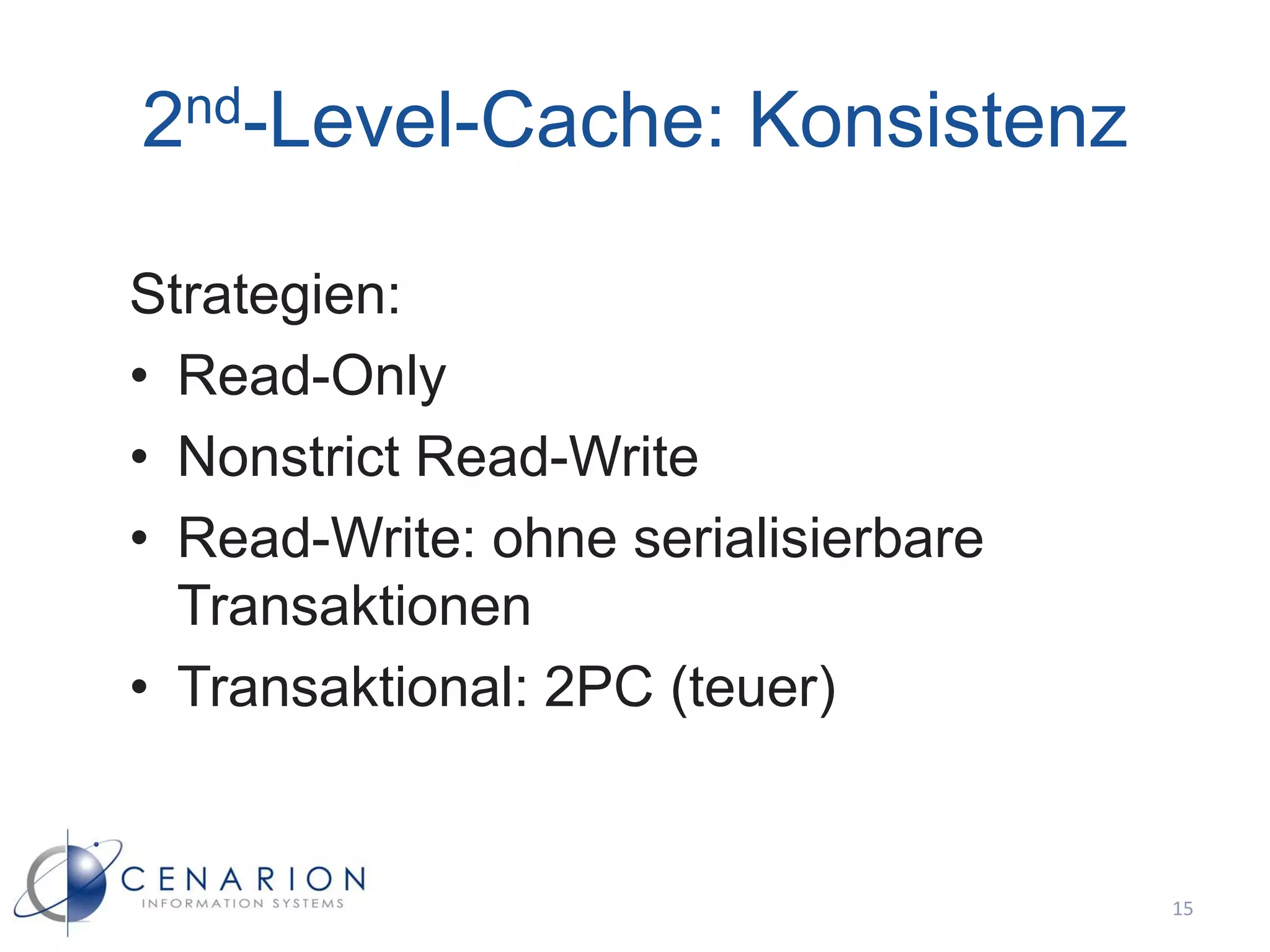 2nd-Level-Cache: Konsistenz

Strategien:
• Read-Only
• Nonstrict Read-Write
• Read-Write: ohne serialisierbare
  Transaktionen
• Transaktional: 2PC (teuer)


                                     15
 