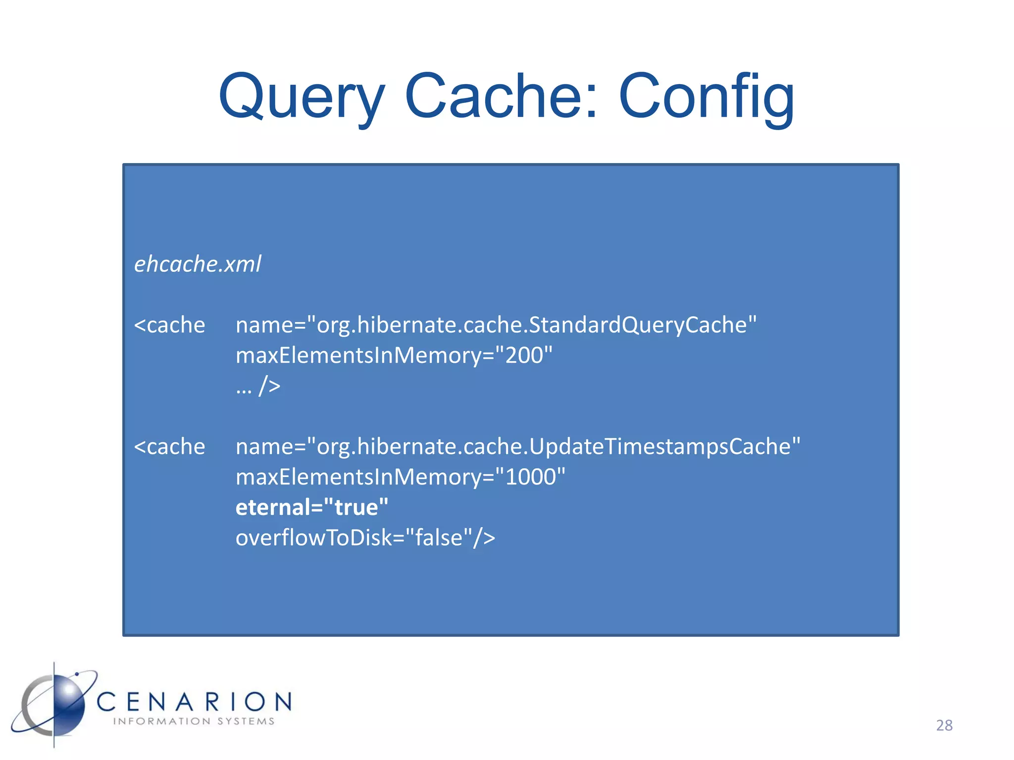 Query Cache: Config

ehcache.xml

<cache   name="org.hibernate.cache.StandardQueryCache"
         maxElementsInMemory="200"
         … />

<cache   name="org.hibernate.cache.UpdateTimestampsCache"
         maxElementsInMemory="1000"
         eternal="true"
         overflowToDisk="false"/>




                                                            28
 