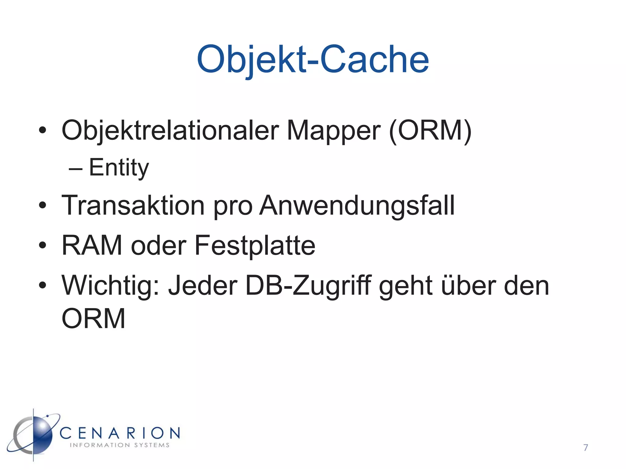 Objekt-Cache
• Objektrelationaler Mapper (ORM)
  – Entity
• Transaktion pro Anwendungsfall
• RAM oder Festplatte
• Wichtig: Jeder DB-Zugriff geht über den
  ORM



                                            7
 