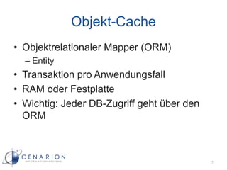 Objekt-Cache
• Objektrelationaler Mapper (ORM)
  – Entity
• Transaktion pro Anwendungsfall
• RAM oder Festplatte
• Wichtig: Jeder DB-Zugriff geht über den
  ORM



                                            7
 