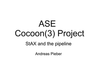 ASE
Cocoon(3) Project
  StAX and the pipeline

      Andreas Pieber
 
