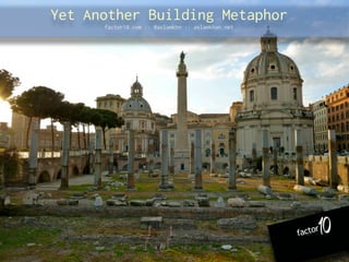 Yet Another Building Metaphor
      factor10.com :: @aslamkhn :: aslamkhan.net
 