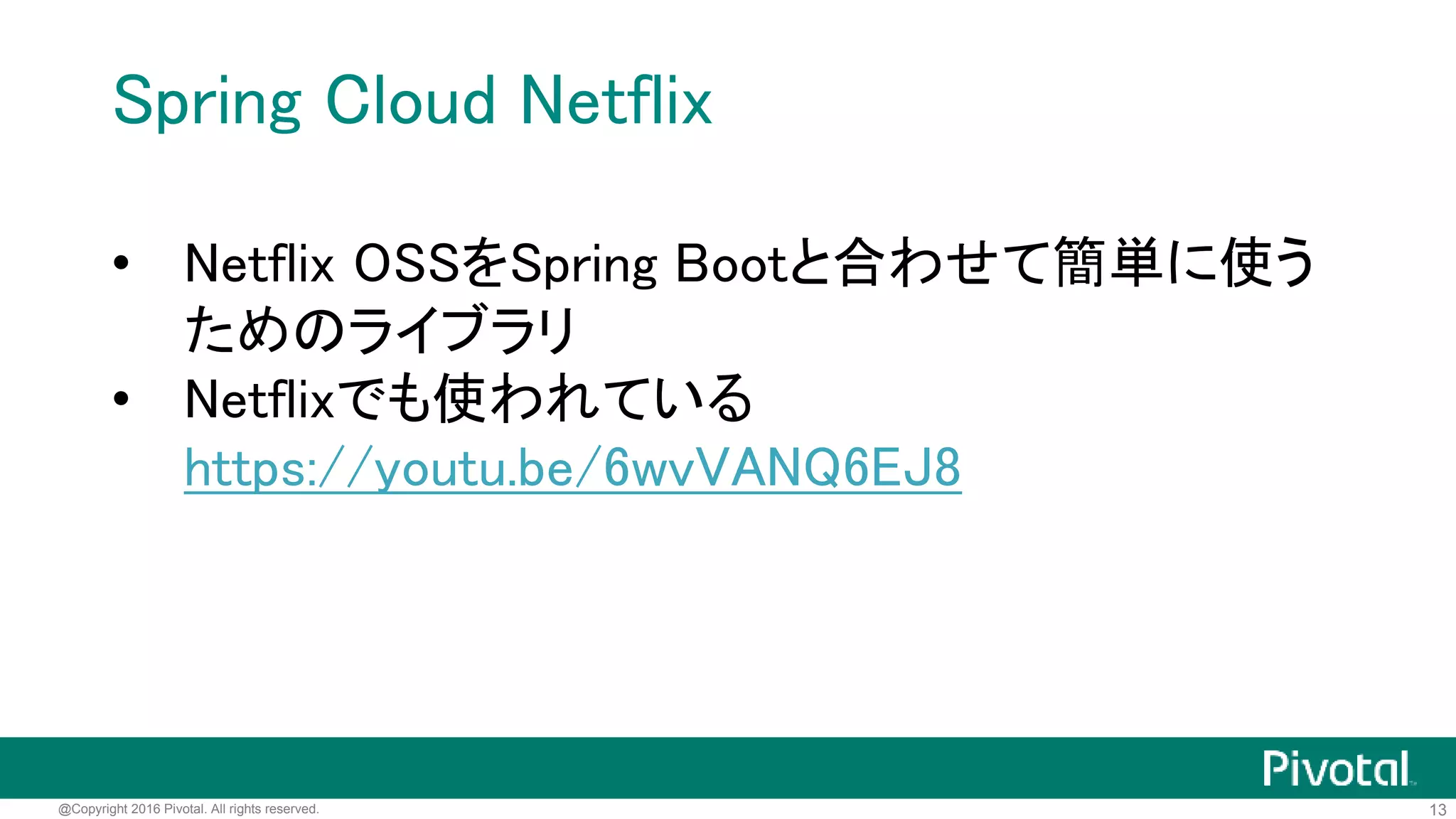 13@Copyright 2016 Pivotal. All rights reserved.
Spring Cloudサブプロジェクト
• Spring Cloud Config
• Spring Cloud Netflix
• Spring Cloud Consul
• Spring Cloud Sleuth
• Spring Cloud Stream
• Spring Cloud Task
• Spring Cloud Data Flow
• …
 