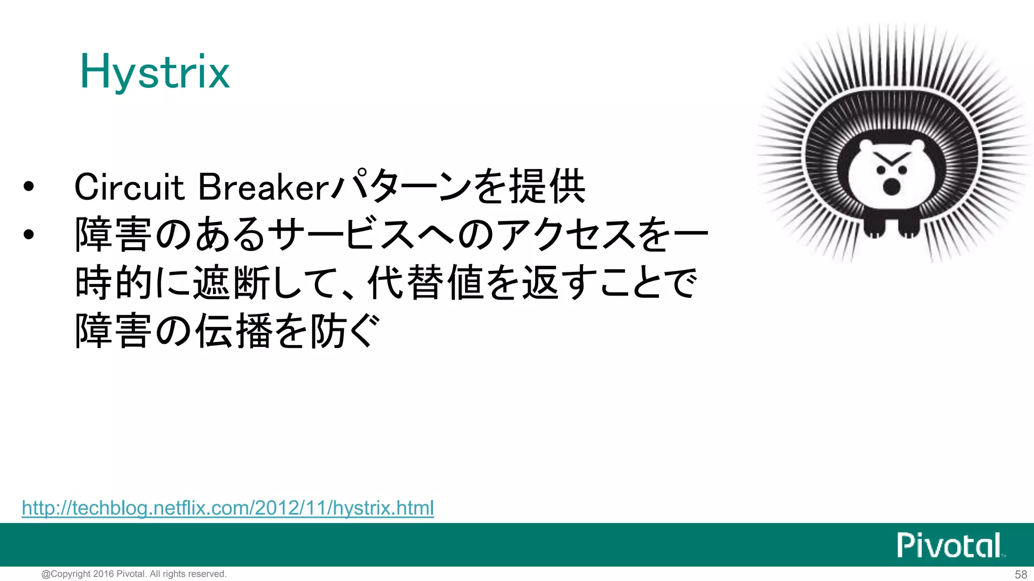58@Copyright 2016 Pivotal. All rights reserved.
その他Spring Cloud + Ribbon
対応HTTPクライアント
• Feign http://cloud.spring.io/spring-cloud-netflix/spring-cloud-netflix.html#spring-cloud-feign
• OkHttp https://github.com/spencergibb/okhttp-ribbon
• Retrofit (OkHttp利用)
 