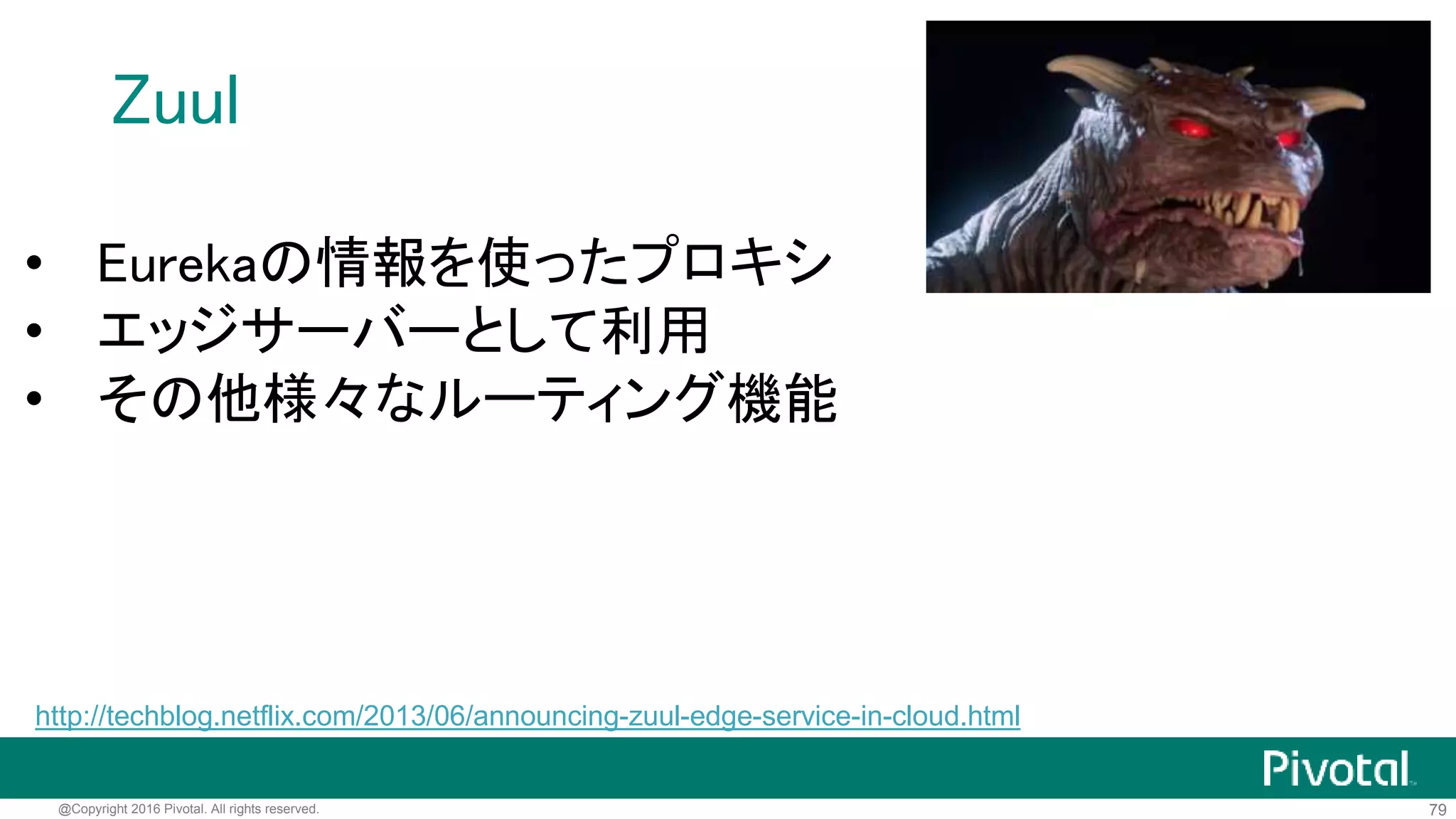 79@Copyright 2016 Pivotal. All rights reserved.
複数のHystrixストリームを集約
• Turbineを使って複数のストリームを集約可能
• Turbine + AMQP (RabbitMQ)を使った集約も可能
http://cloud.spring.io/spring-cloud-netflix/spring-cloud-netflix.html#_turbine
 