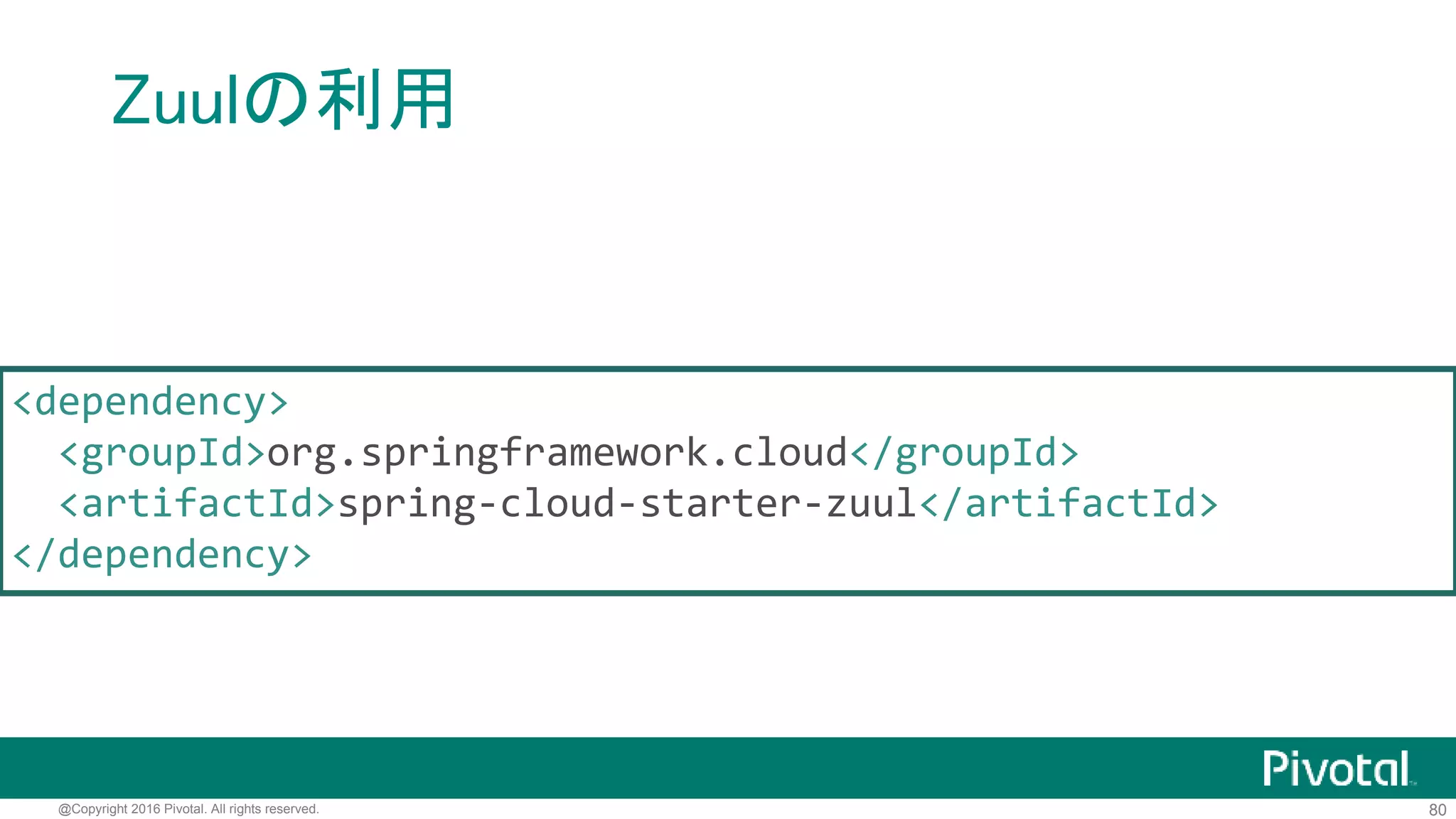 80@Copyright 2016 Pivotal. All rights reserved.
Zuul
• Eurekaの情報を使ったプロキシ
• エッジサーバーとして利用
• その他様々なルーティング機能
http://techblog.netflix.com/2013/06/announcing-zuul-edge-service-in-cloud.html
 