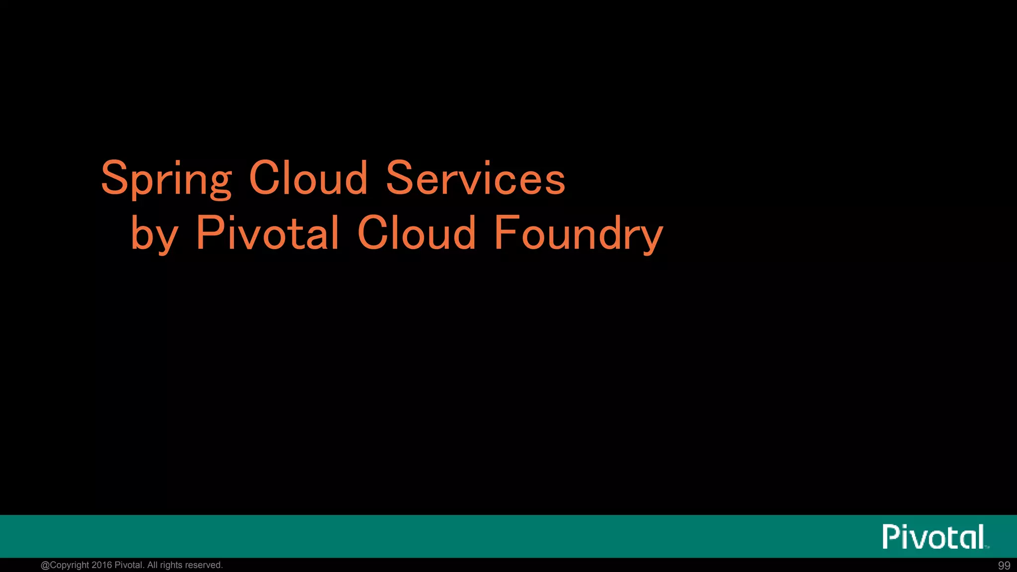 99@Copyright 2016 Pivotal. All rights reserved.
Heroku上にデプロイ
See
https://blog.heroku.com/archives/2015/3/3/manag
ing_your_microservices_on_heroku_with_netflix_s_eure
ka
 