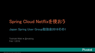 1@Copyright 2016 Pivotal. All rights reserved. 1@Copyright 2016 Pivotal. All rights reserved.
Spring Cloud Netflixを使おう
Japan Spring User Group勉強会2016その1
Toshiaki Maki ● @making
Feb 1 2016
 