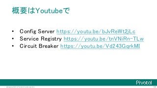 108@Copyright 2016 Pivotal. All rights reserved.
概要はYoutubeで
• Config Server https://youtu.be/bJvReWt2jLc
• Service Registry https://youtu.be/tnVNiRn-TLw
• Circuit Breaker https://youtu.be/Vd243GqrkMI
 