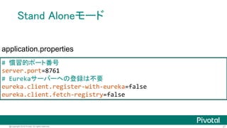 27@Copyright 2016 Pivotal. All rights reserved.
Eureka Serverの作成
@SpringBootApplication
@EnableEurekaServer
public class DemoApplication {
public static void main(String[] args) {
SpringApplication.run(DemoApplication.class,args);
}
}
 