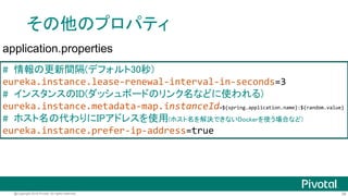 38@Copyright 2016 Pivotal. All rights reserved.
Eureka Client (Producer)
server.port=9000
# 登録するEurekaサーバーのURL
eureka.client.service-url.defaultZone=http://localhost:8761/eureka/
application.properties
# Eurekaサーバーに登録するサービス名
spring.application.name=jsug-producer
bootstrap.properties
 