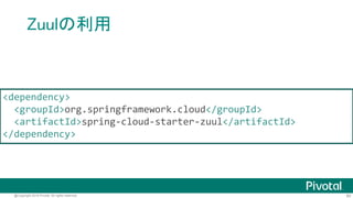 80@Copyright 2016 Pivotal. All rights reserved.
Zuul
• Eurekaの情報を使ったプロキシ
• エッジサーバーとして利用
• その他様々なルーティング機能
http://techblog.netflix.com/2013/06/announcing-zuul-edge-service-in-cloud.html
 