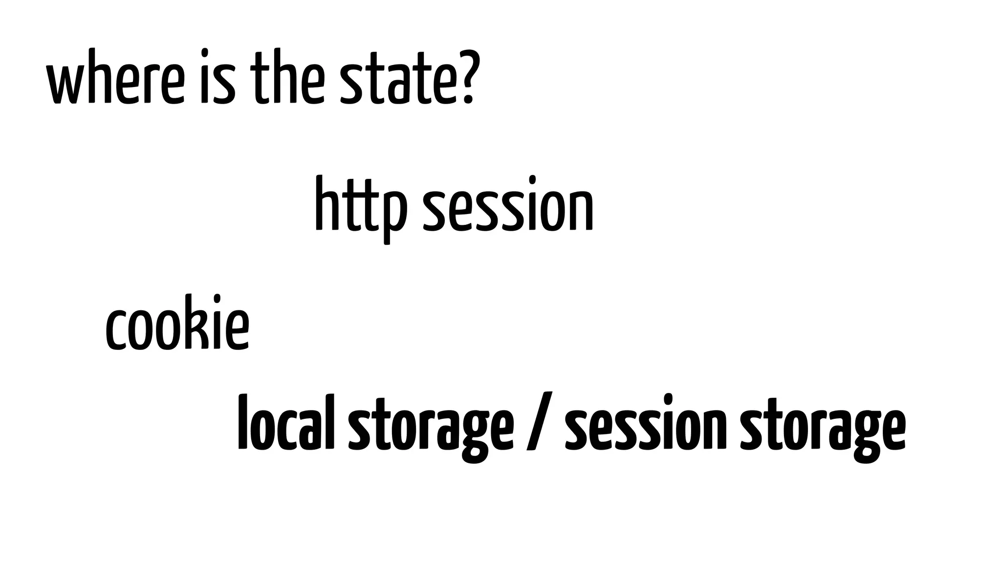 where is the state?
localstorage/sessionstorage
cookie
http session