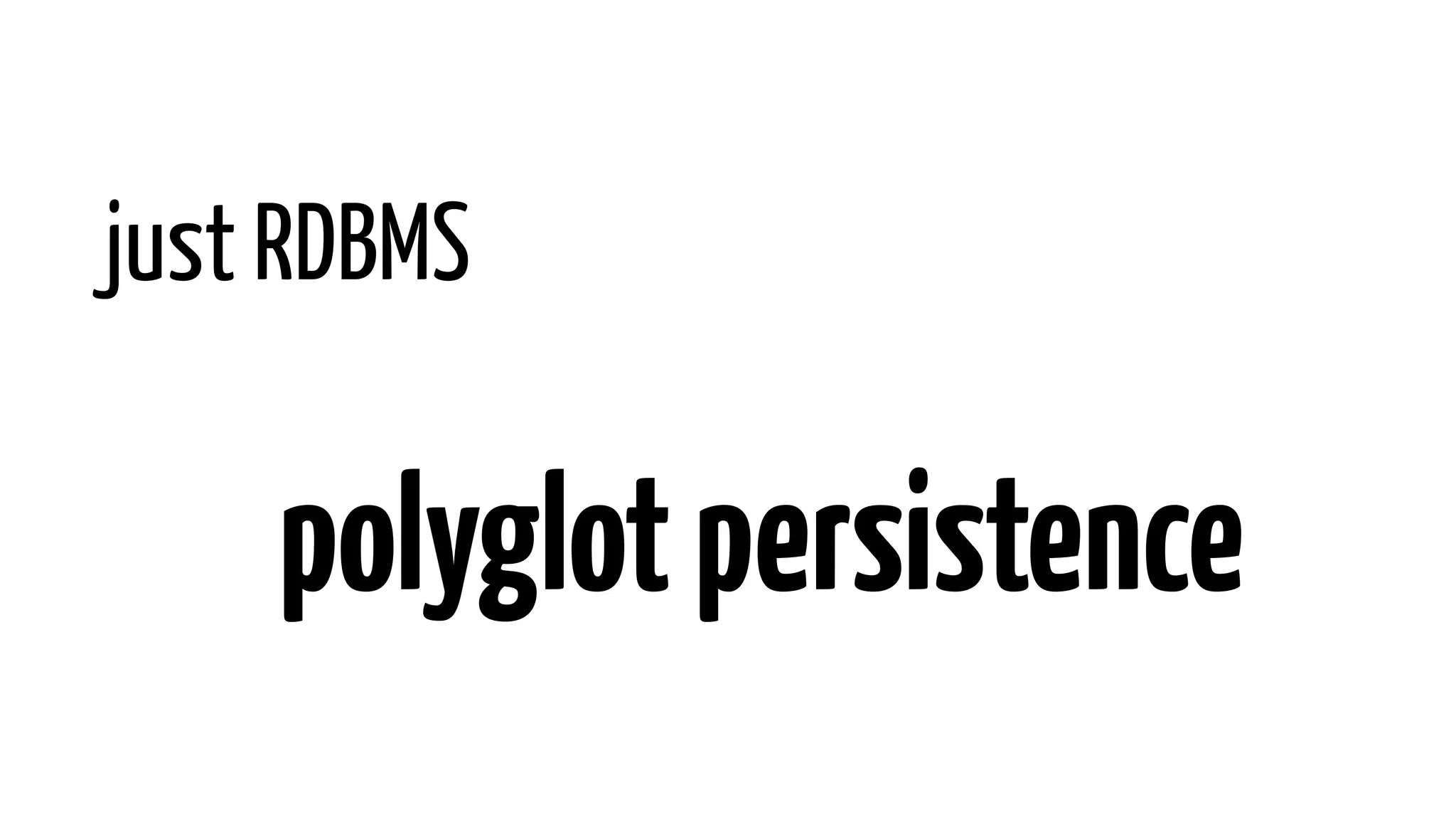 just RDBMS
polyglotpersistence