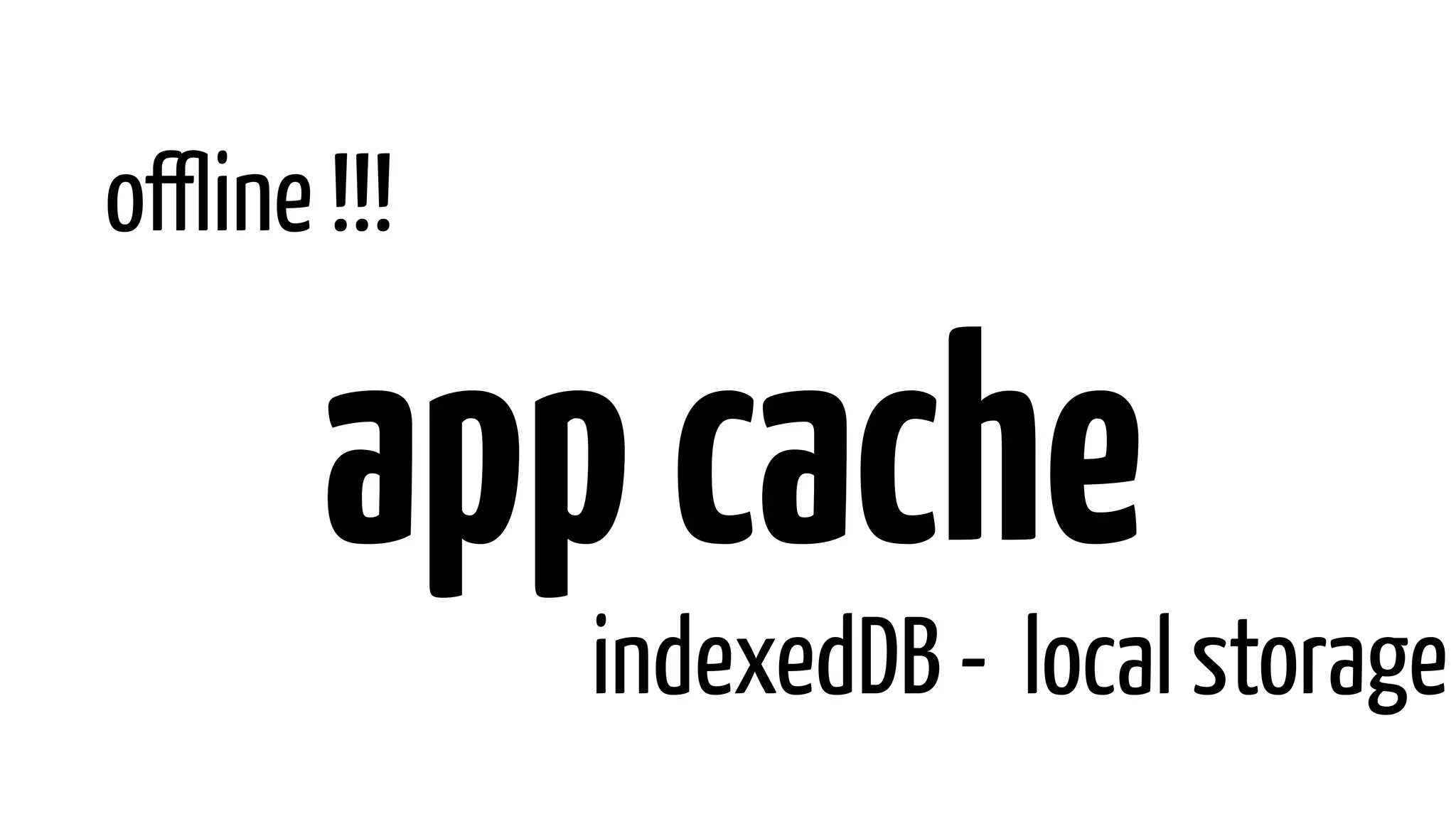 offline !!!
appcache
indexedDB - local storage