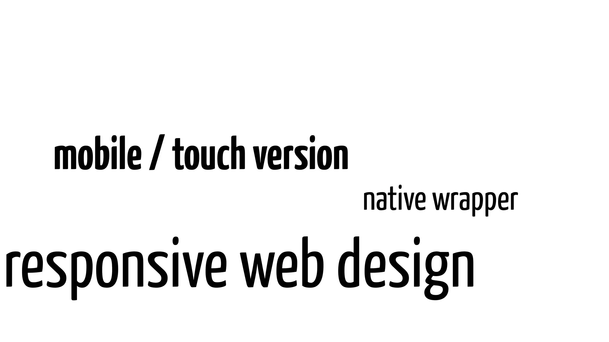 mobile/touchversion
responsive web design
native wrapper