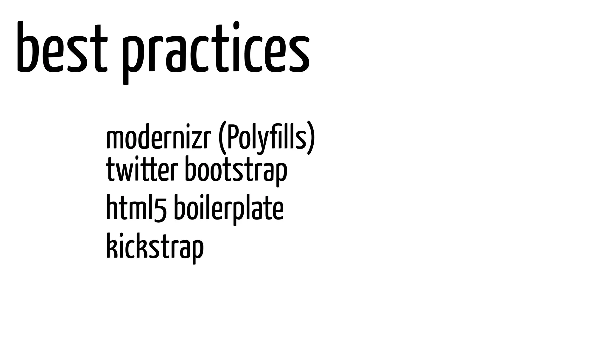 best practices
modernizr (Polyfills)
twitter bootstrap
html5 boilerplate
kickstrap