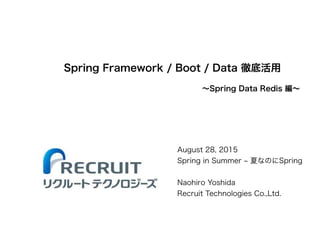 Spring Framework / Boot / Data 徹底活用
August 28, 2015
Spring in Summer 夏なのにSpring
!
Naohiro Yoshida
Recruit Technologies Co....