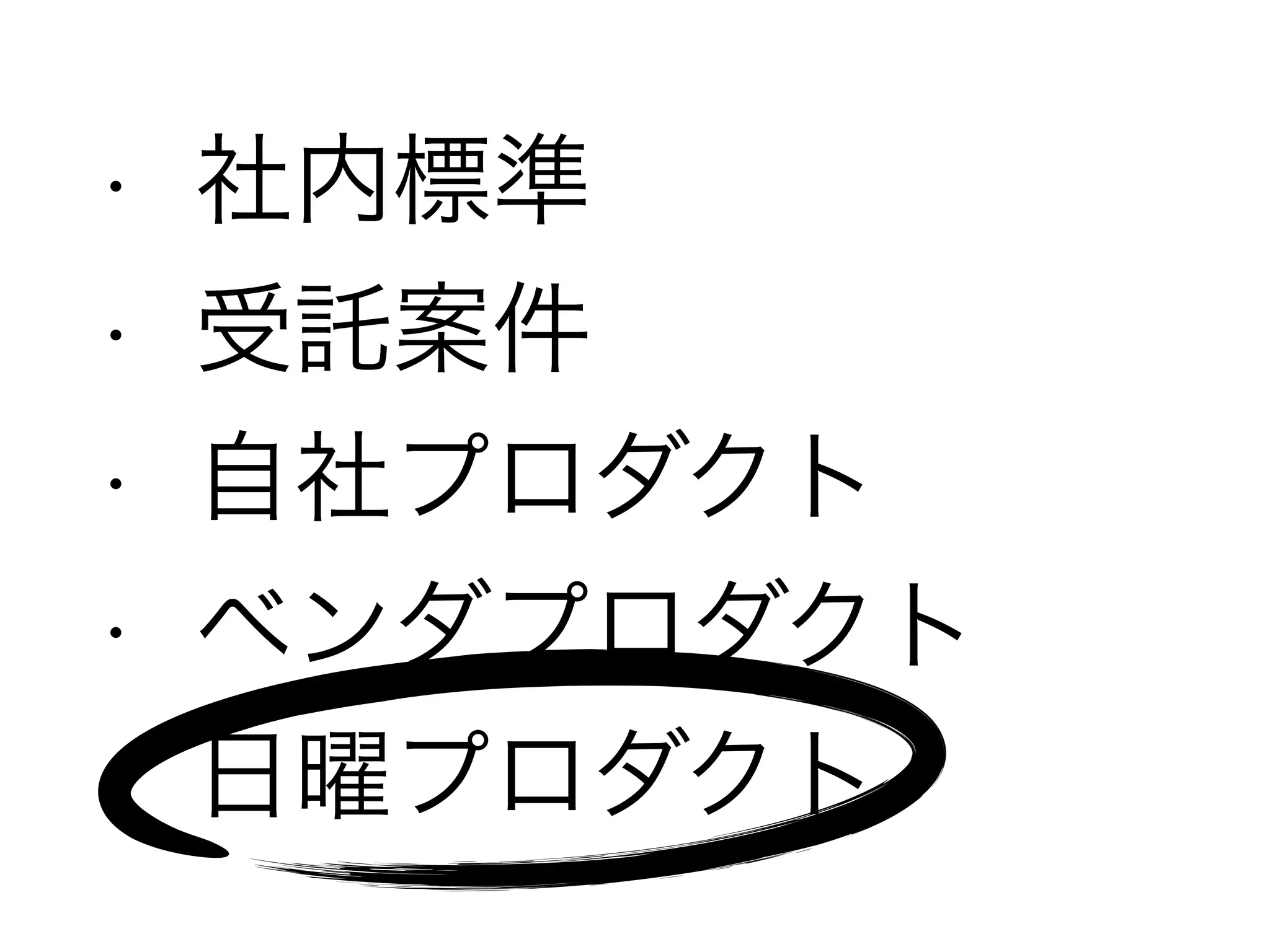 • 社内標準
• 受託案件
• 自社プロダクト
• ベンダプロダクト
• 日曜プロダクト
 