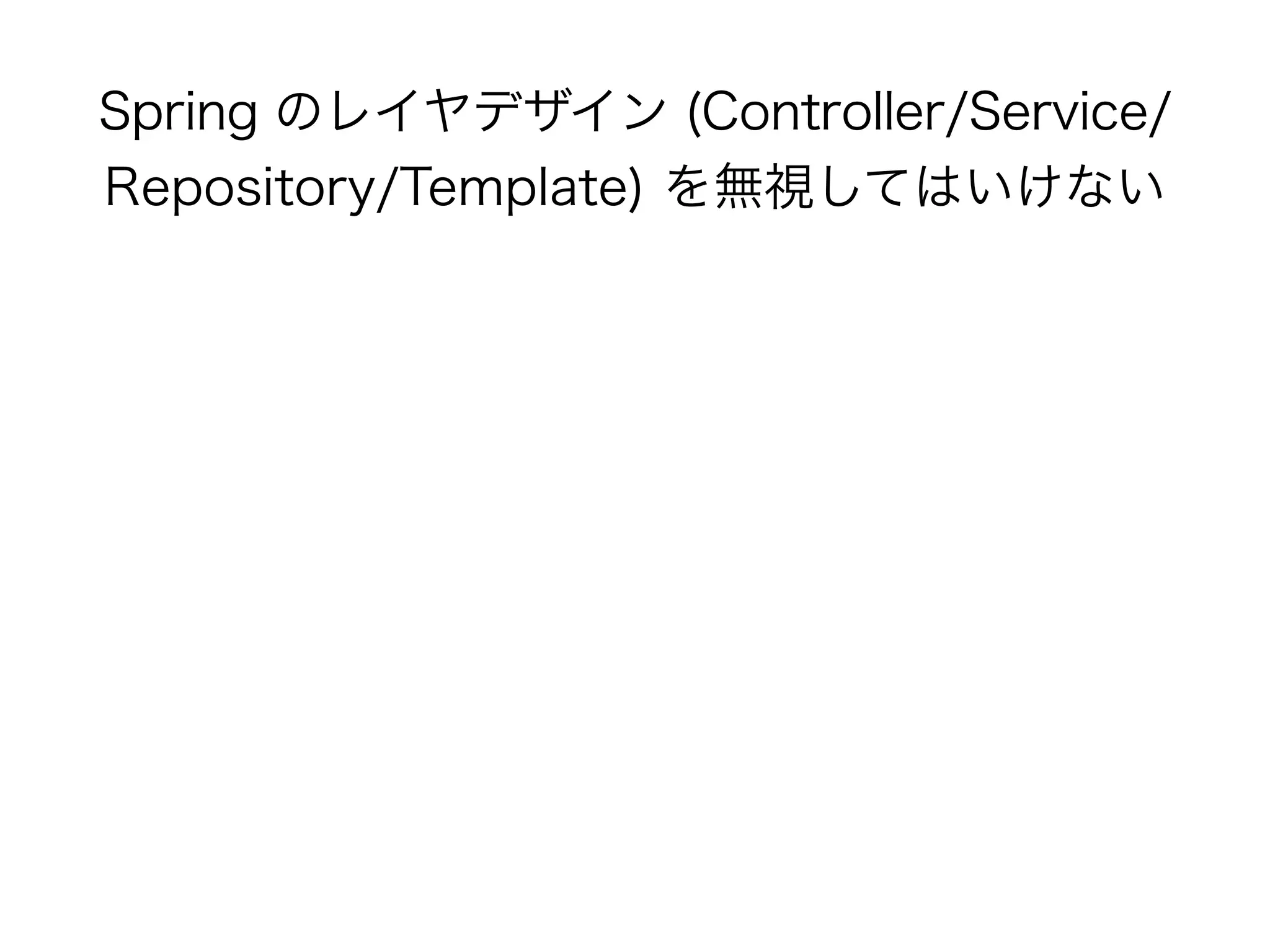Spring のレイヤデザイン (Controller/Service/
Repository/Template) を無視してはいけない
 
