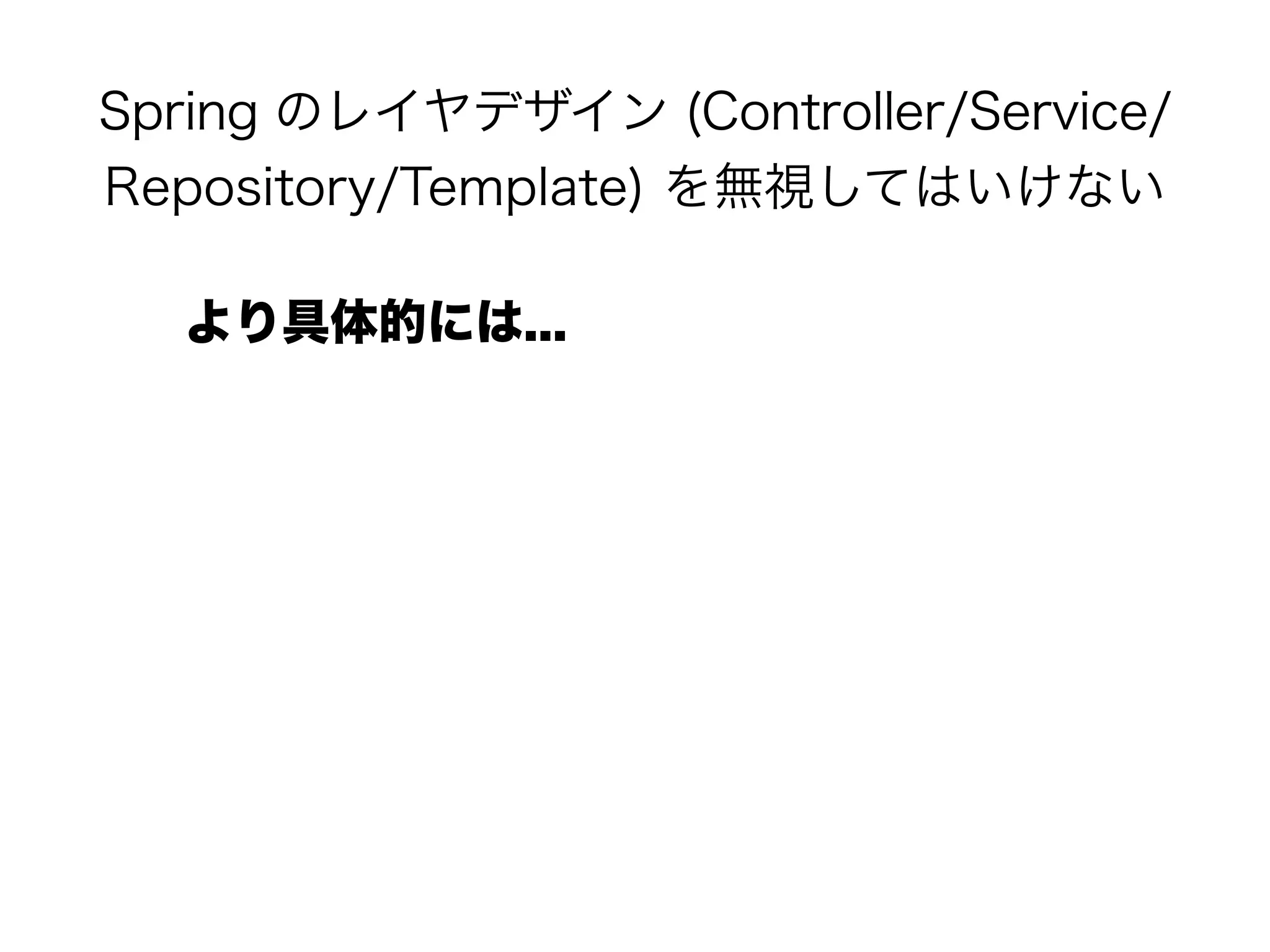 Spring のレイヤデザイン (Controller/Service/
Repository/Template) を無視してはいけない
より具体的には...
 