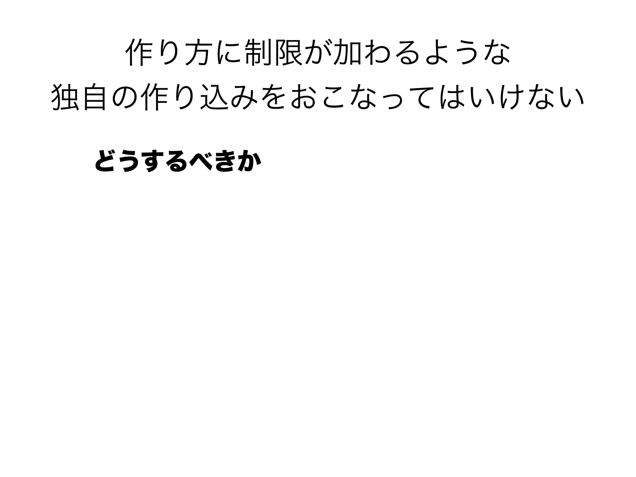 作り方に制限が加わるような 
独自の作り込みをおこなってはいけない
どうするべきか
 