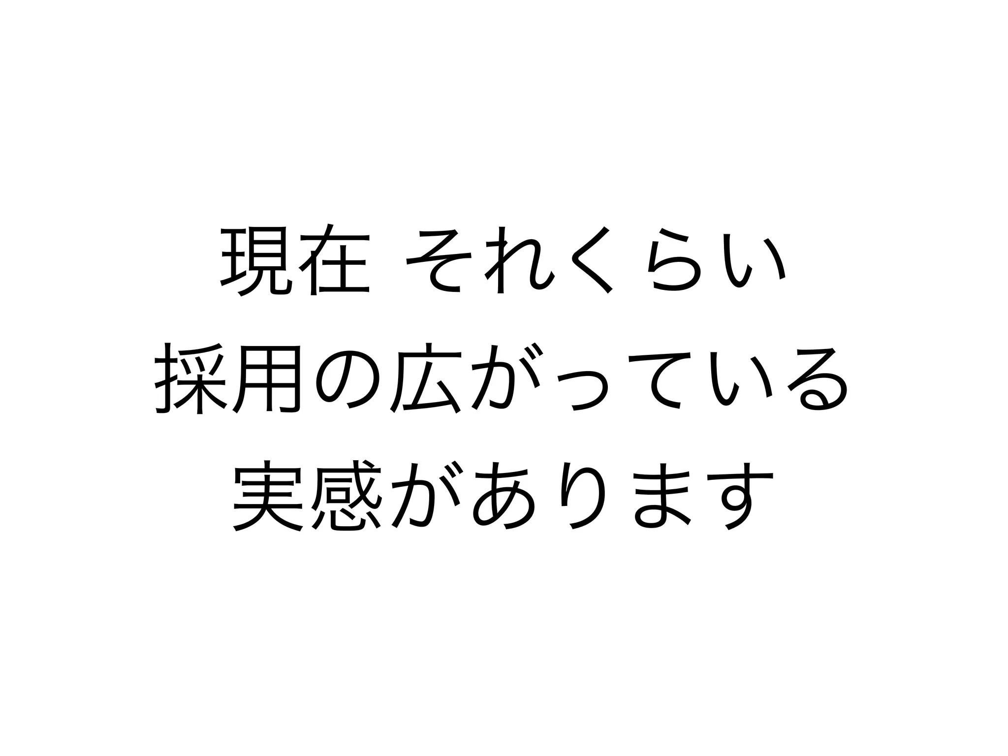 現在 それくらい
採用の広がっている
実感があります
 