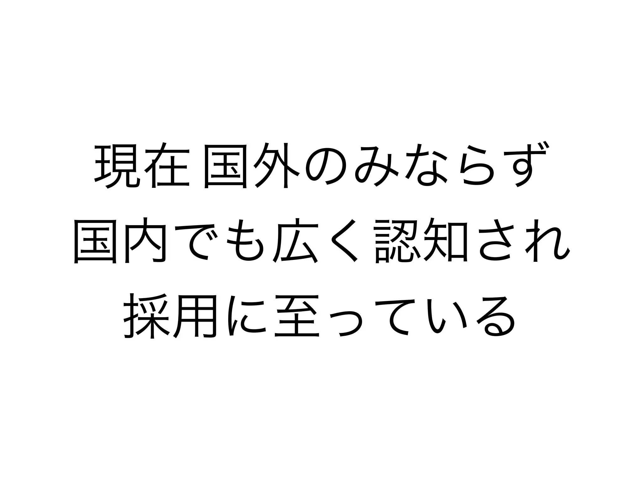 現在 国外のみならず
国内でも広く認知され
採用に至っている
 