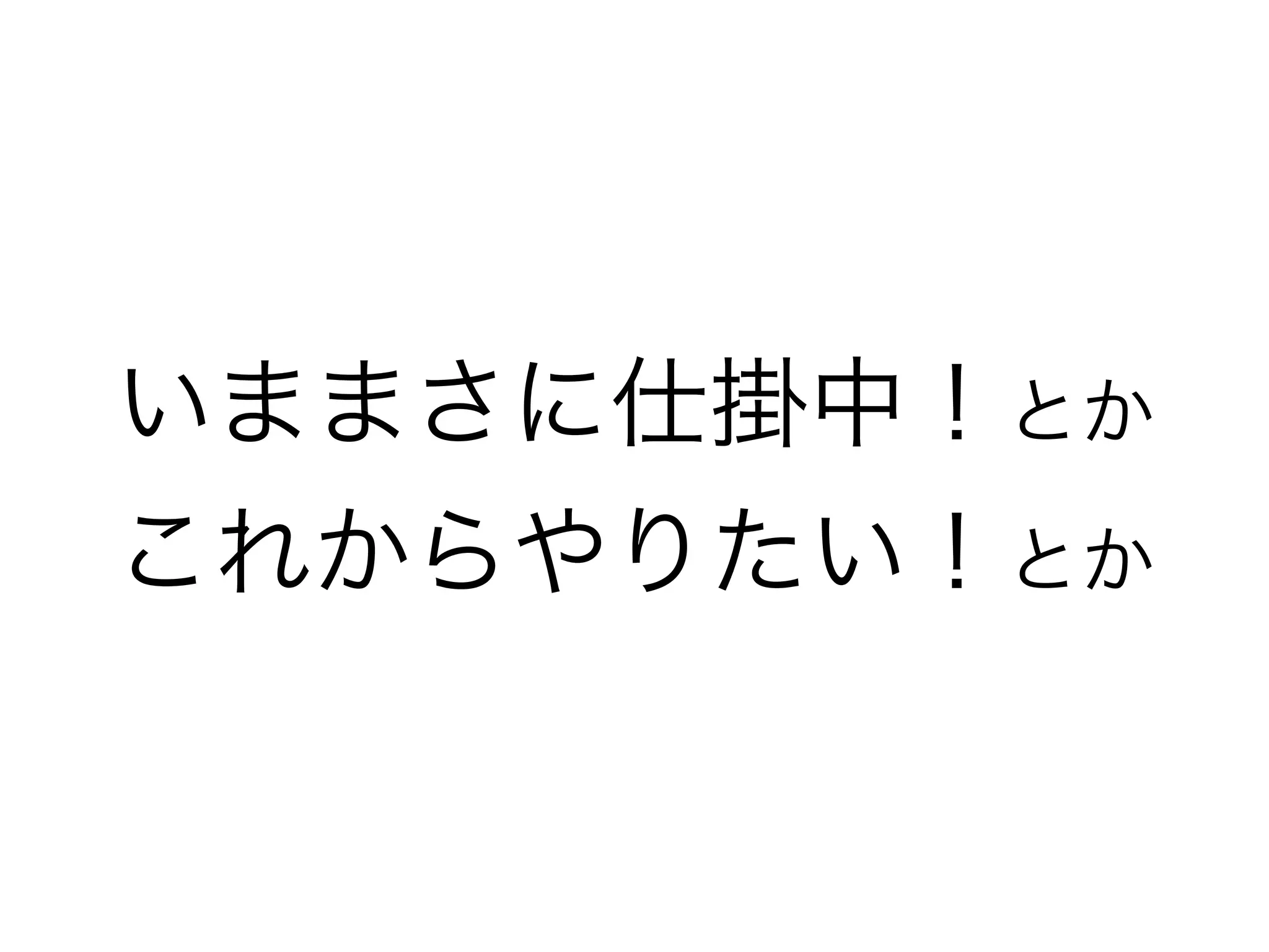 いままさに仕掛中！とか 
これからやりたい！とか
 
