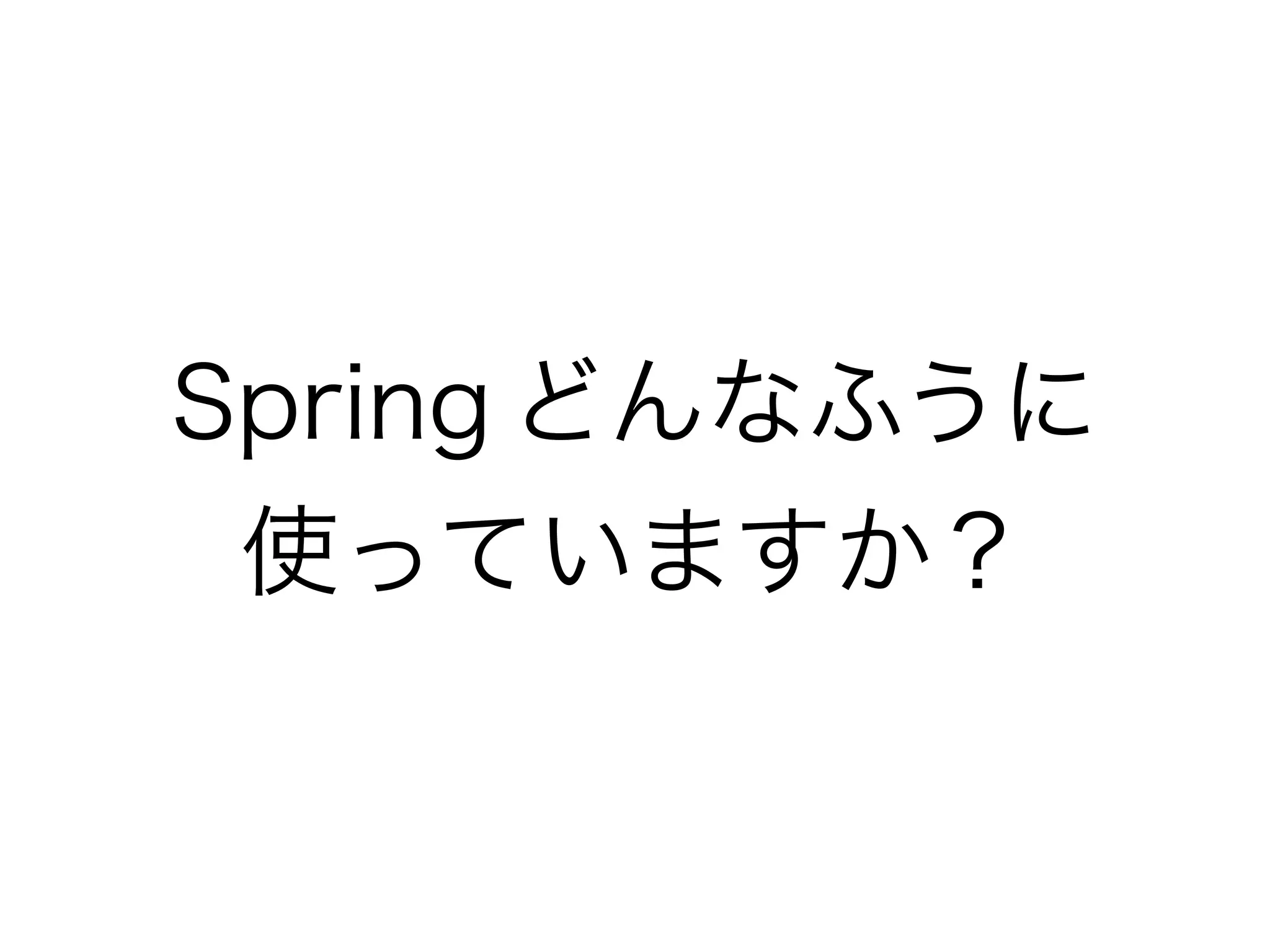 Spring どんなふうに
使っていますか？
 
