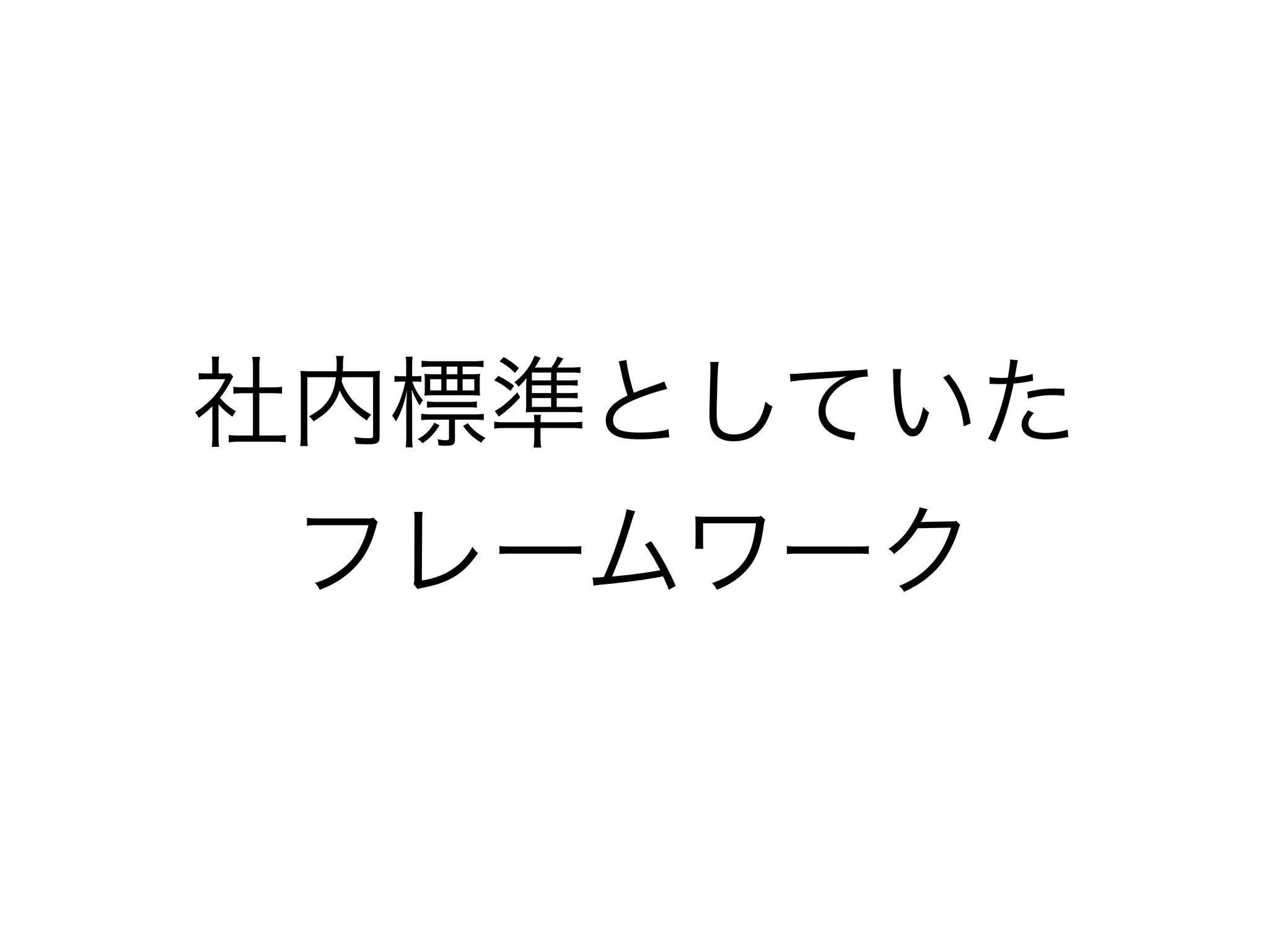 社内標準としていた
フレームワーク
 