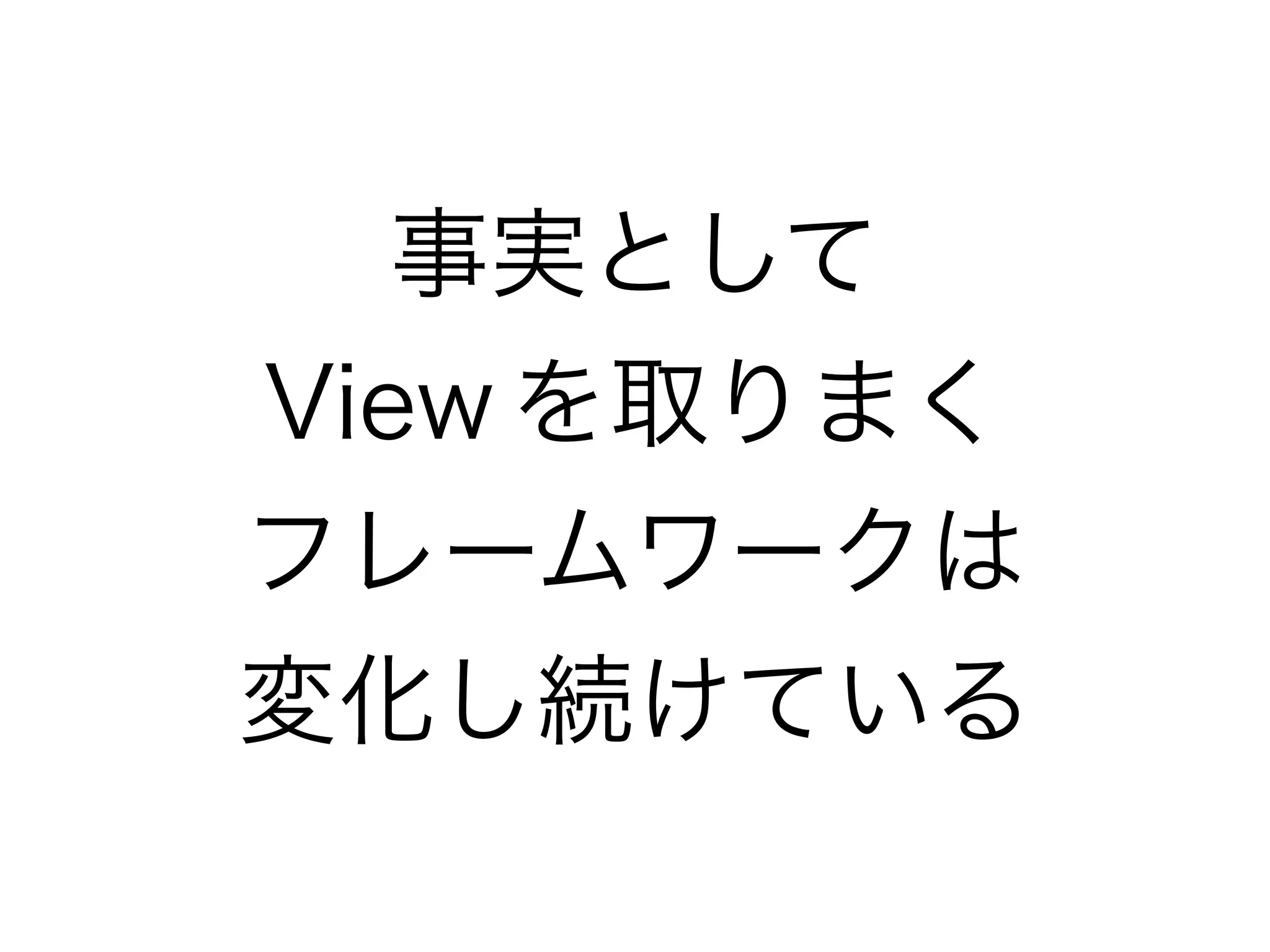 事実として
View を取りまく
フレームワークは
変化し続けている
 