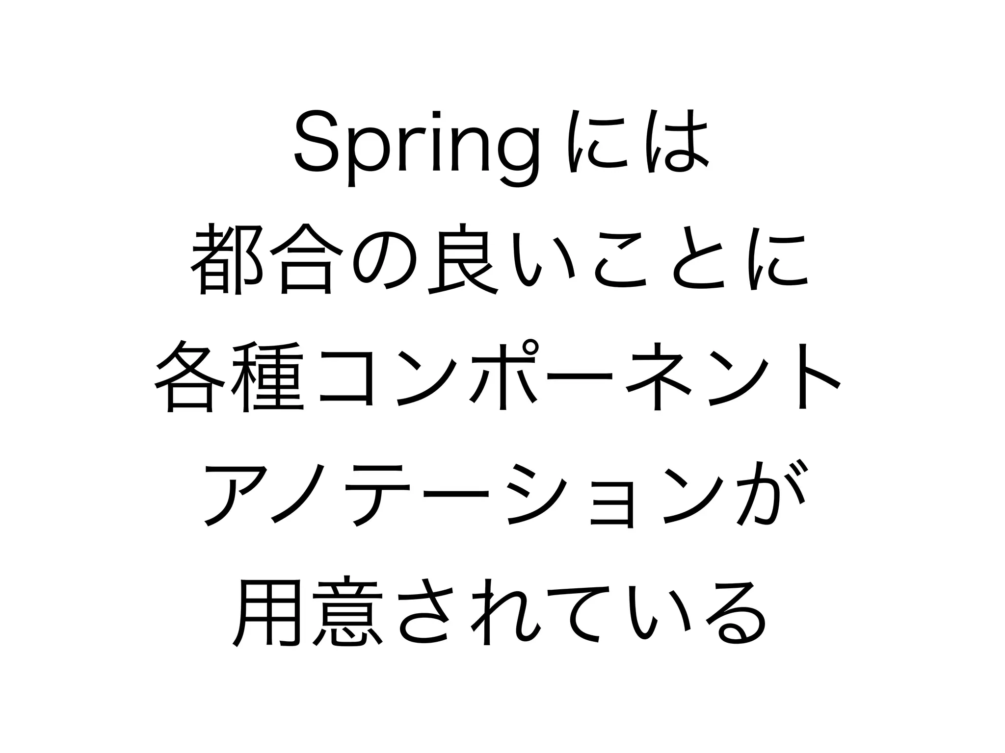 Spring には
都合の良いことに 
各種コンポーネント
アノテーションが
用意されている
 