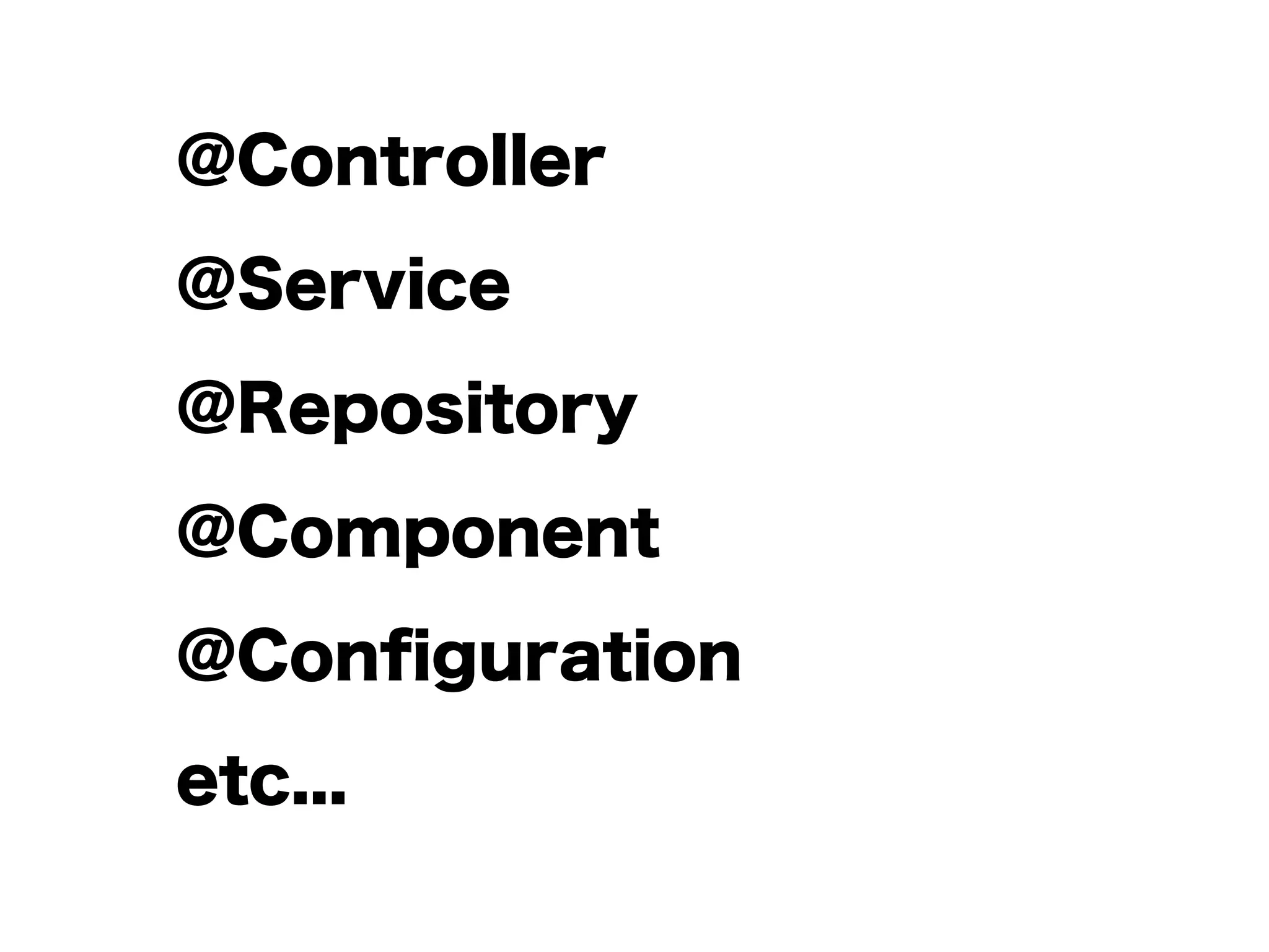 @Controller
@Service
@Repository
@Component
@Conﬁguration
etc...
 