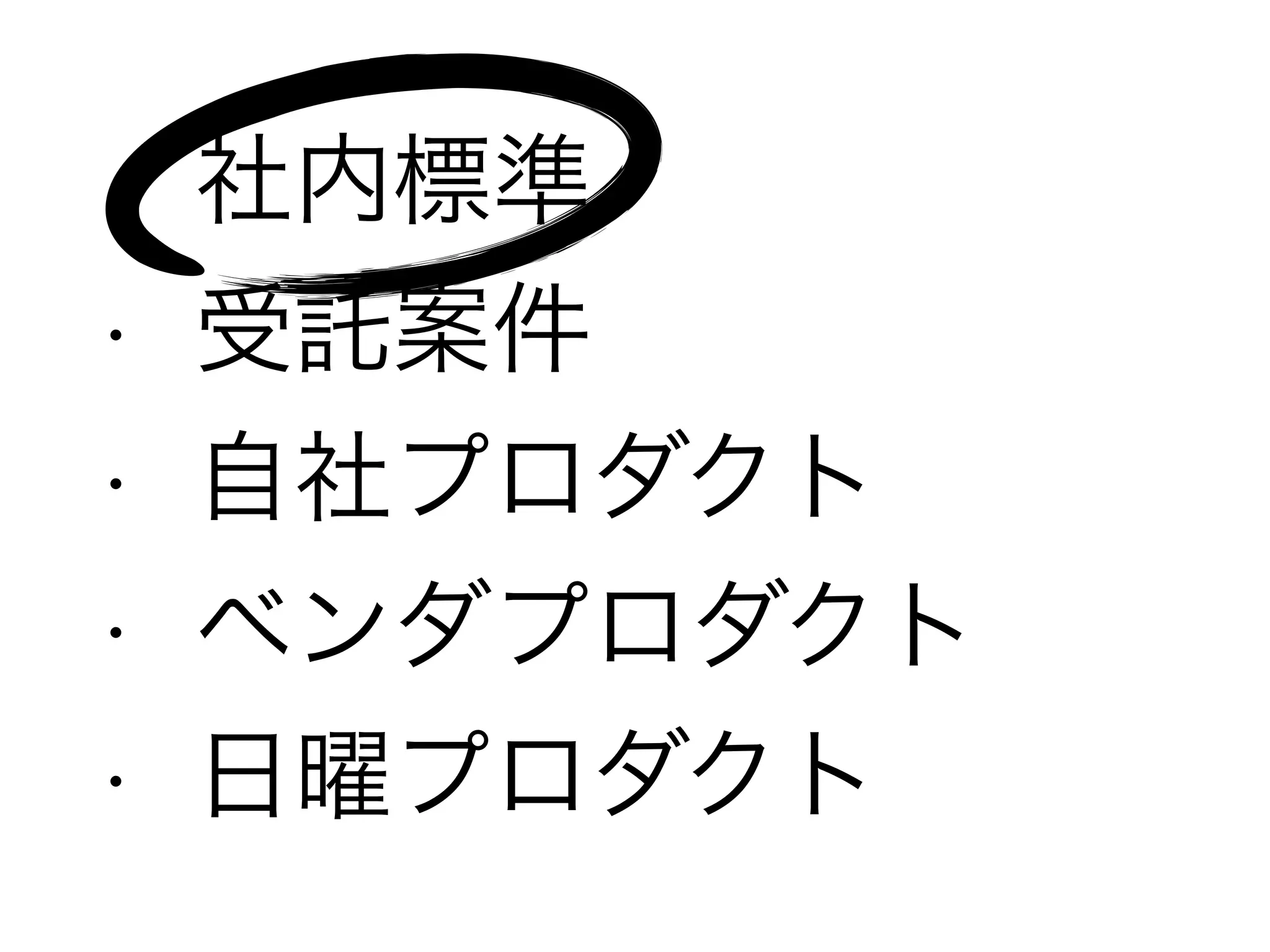 • 社内標準
• 受託案件
• 自社プロダクト
• ベンダプロダクト
• 日曜プロダクト
 