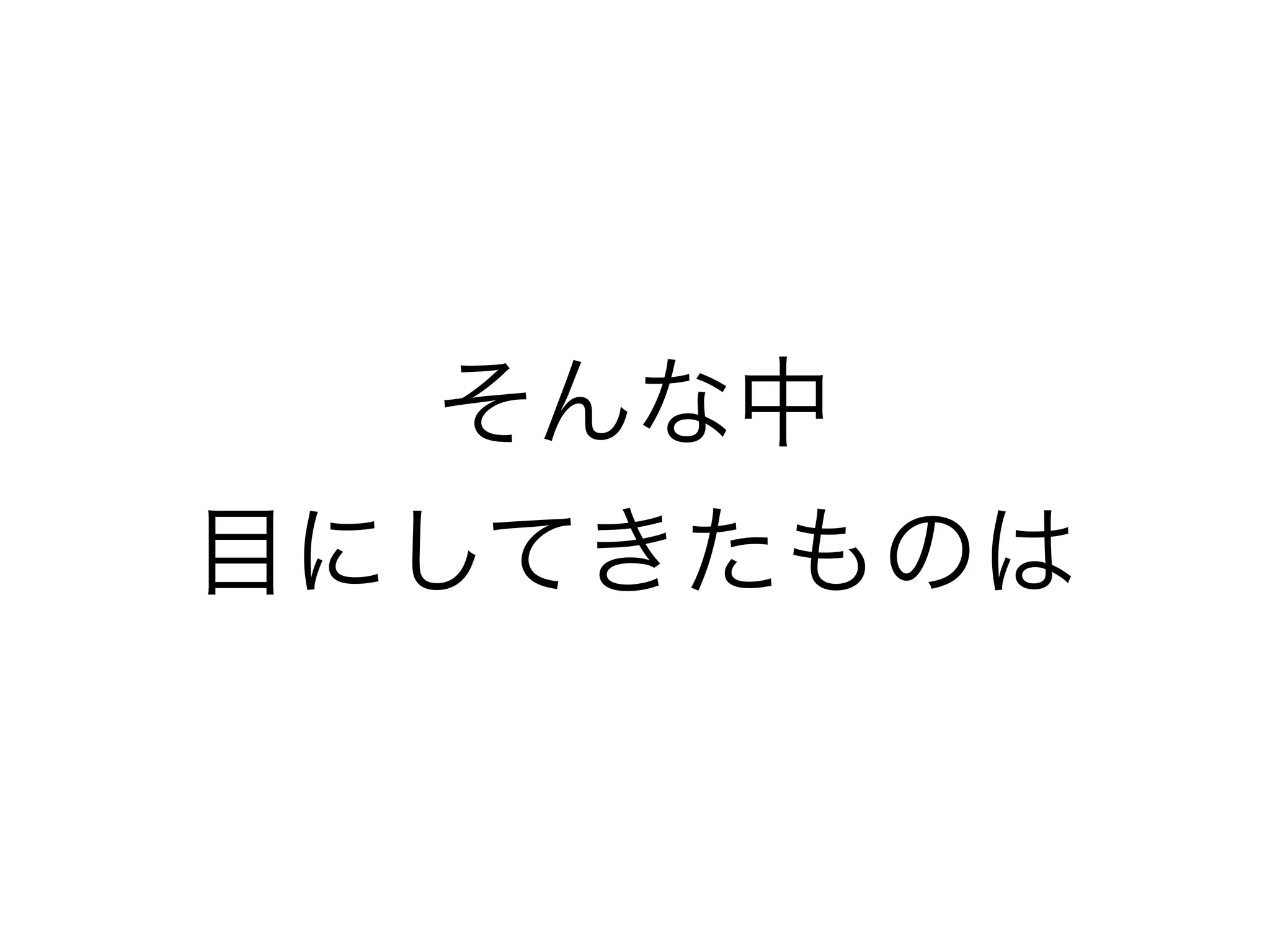 そんな中
目にしてきたものは
 
