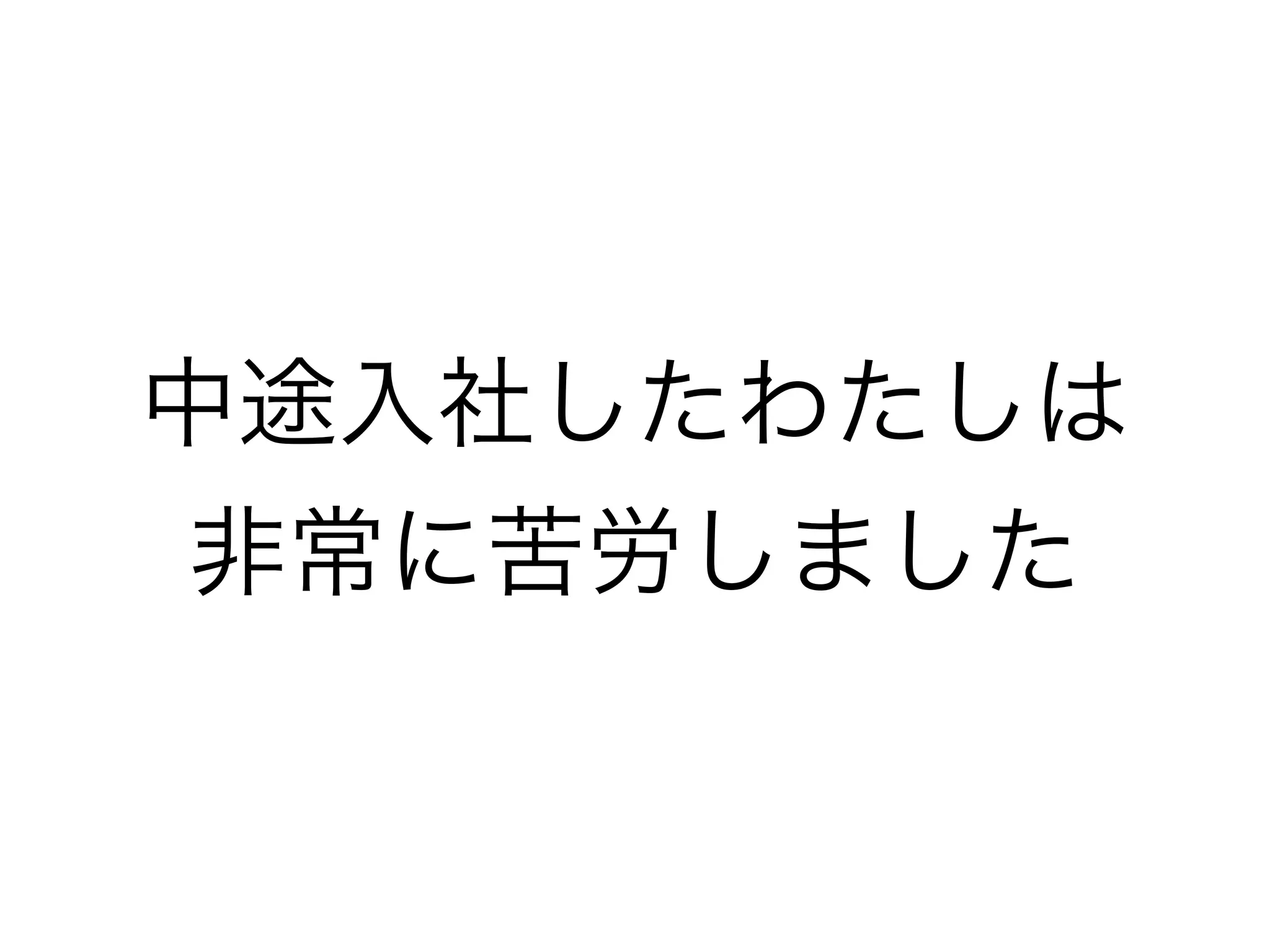 中途入社したわたしは
非常に苦労しました
 