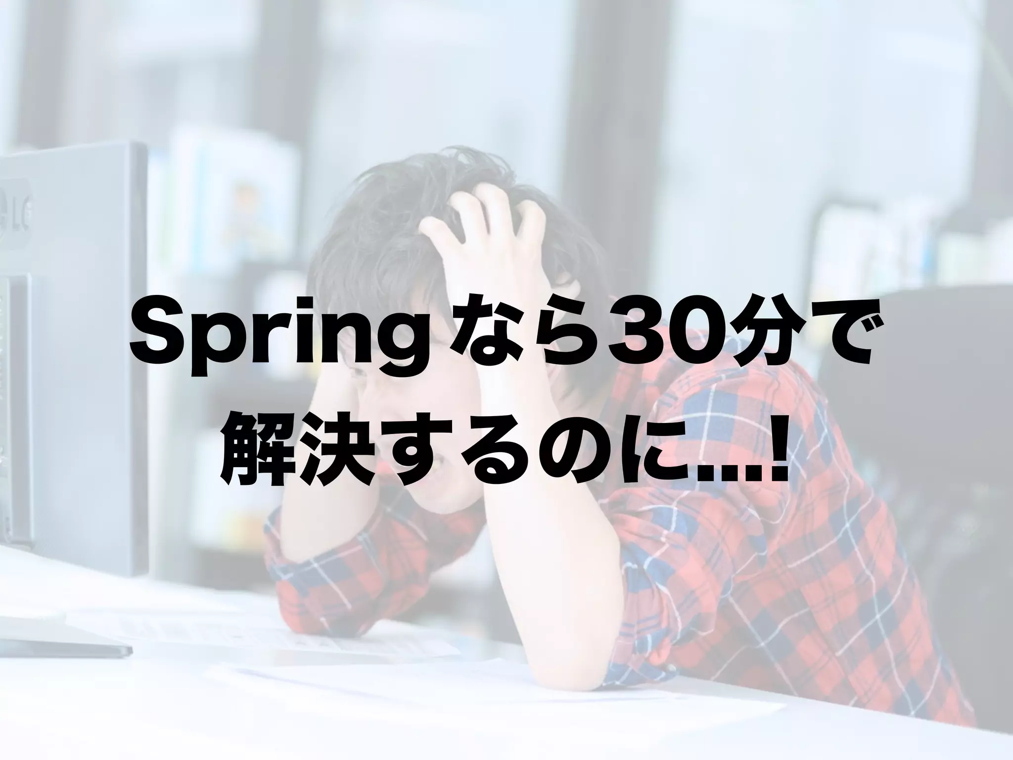 Spring なら30分で
解決するのに...!
 