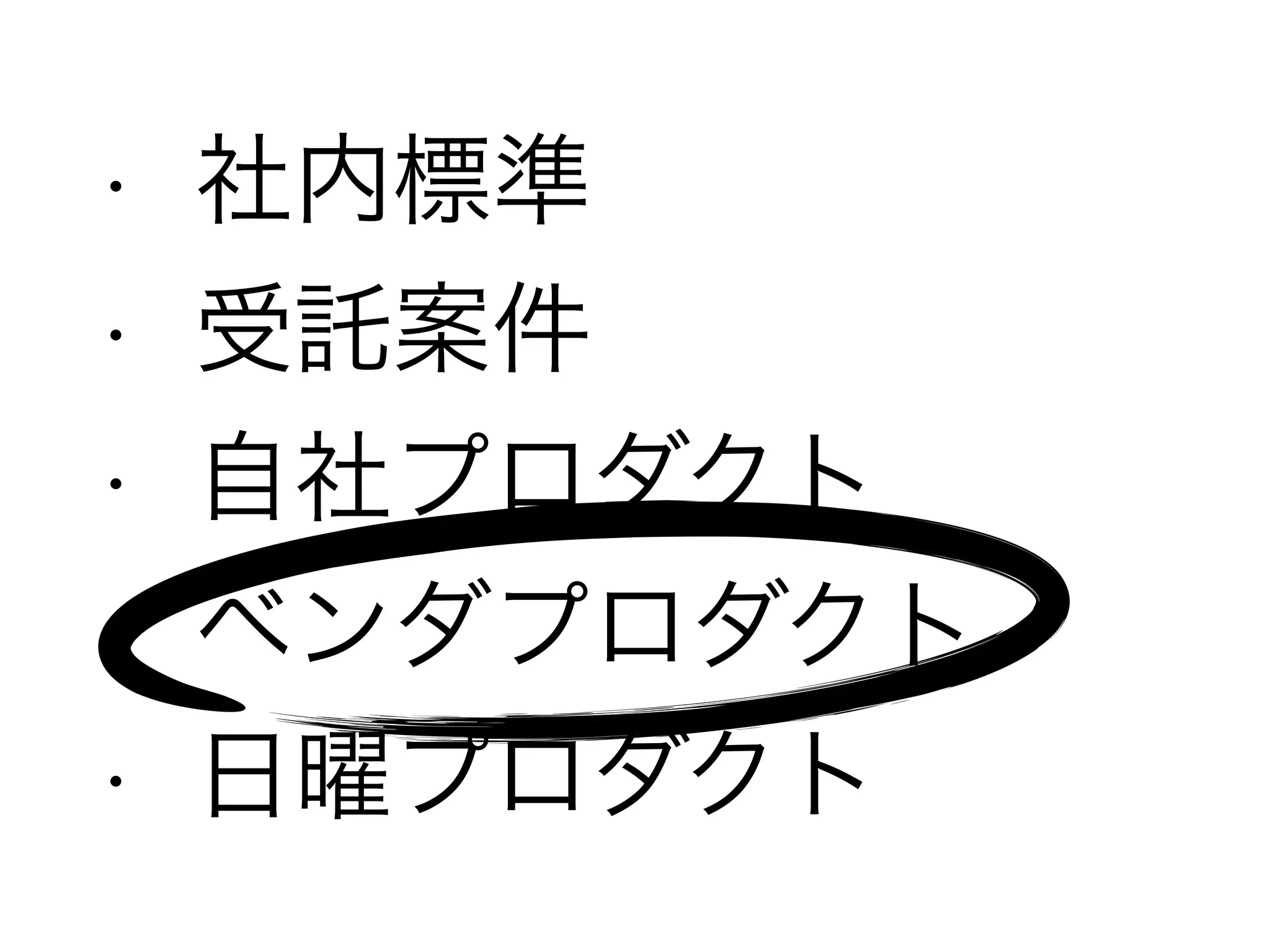 • 社内標準
• 受託案件
• 自社プロダクト
• ベンダプロダクト
• 日曜プロダクト
 