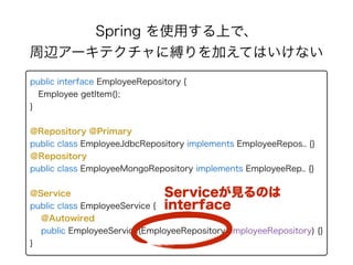 Spring を使用する上で、 
周辺アーキテクチャに縛りを加えてはいけない
public interface EmployeeRepository { 
Employee getItem(); 
} 
@Repository @Primary...