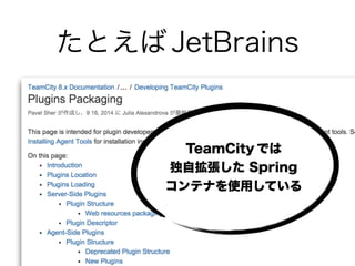 たとえば JetBrains
TeamCity では
独自拡張した Spring
コンテナを使用している
 