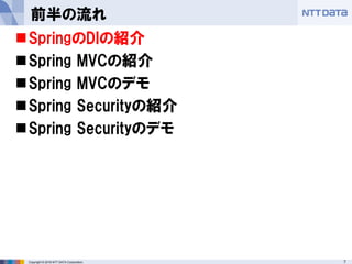 7Copyright © 2016 NTT DATA Corporation.
前半の流れ
SpringのDIの紹介
Spring MVCの紹介
Spring MVCのデモ
Spring Securityの紹介
Spring Secu...