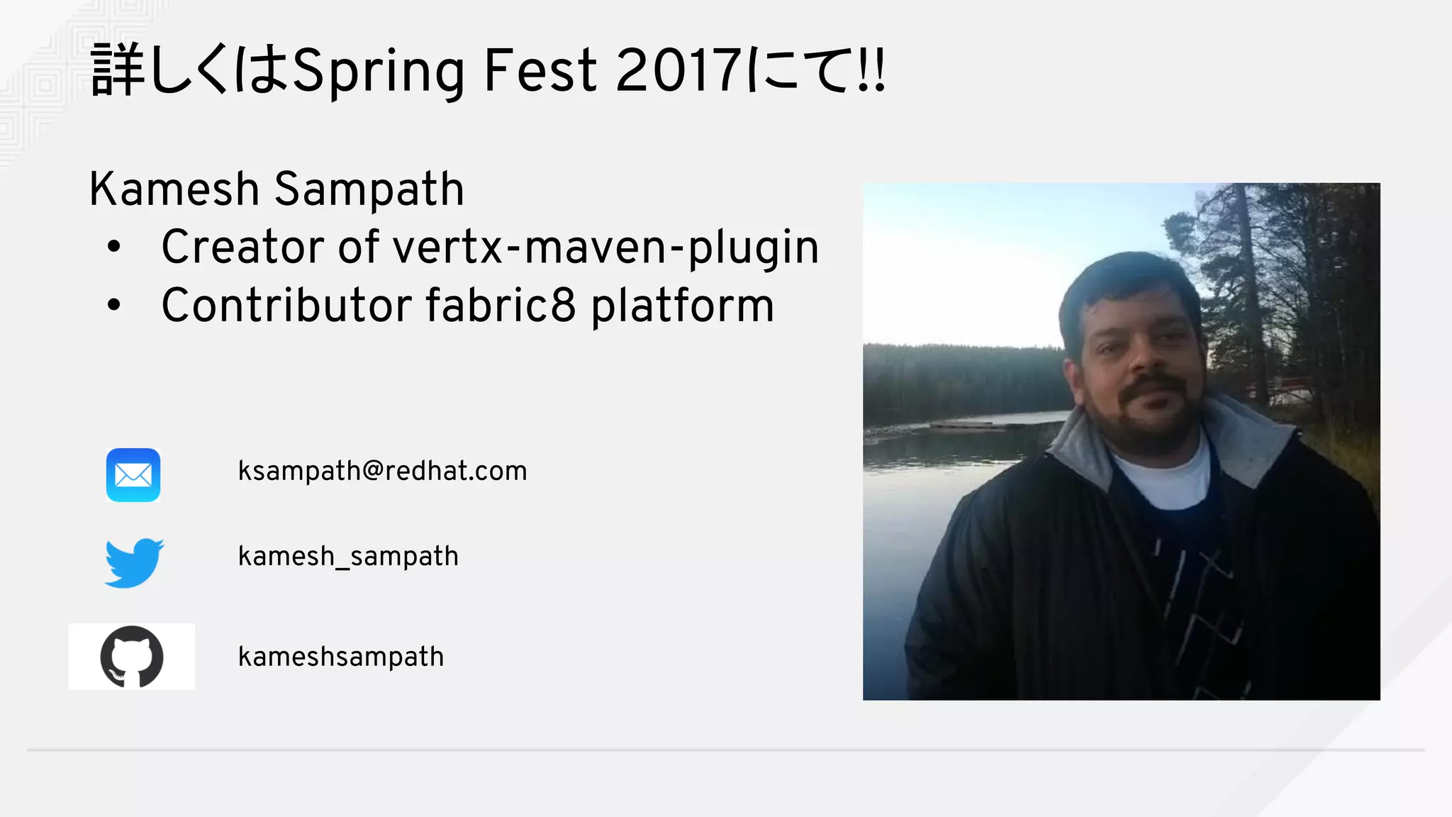 詳しくはSpring Fest 2017にて!!
Kamesh Sampath
• Creator of vertx-maven-plugin
• Contributor fabric8 platform
kamesh_sampath
ksampath@redhat.com
kameshsampath
 