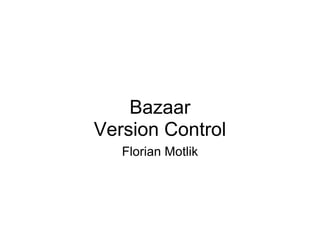 Bazaar
Version Control
   Florian Motlik
 