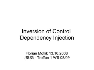Inversion of Control
Dependency Injection

  Florian Motlik 13.10.2008
 JSUG - Treffen 1 WS 08/09
 