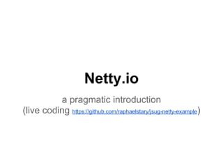 Netty.io
a pragmatic introduction
(live coding https://github.com/raphaelstary/jsug-netty-example)
 