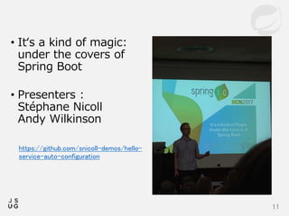 • It‘s a kind of magic:
under the covers of
Spring Boot
• Presenters :
Stéphane Nicoll
Andy Wilkinson
11
https://github.com/snicoll-demos/hello-
service-auto-configuration
 