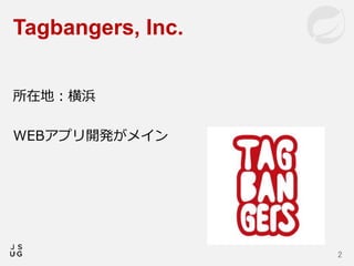 所在地：横浜
WEBアプリ開発がメイン
Tagbangers, Inc.
2
 