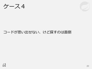 ケース４
20
コードが思い出せない、けど探すのは面倒
 